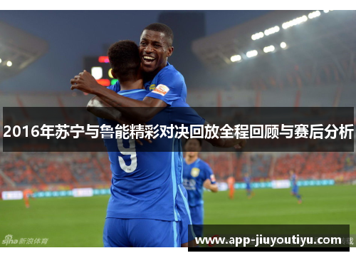 2016年苏宁与鲁能精彩对决回放全程回顾与赛后分析