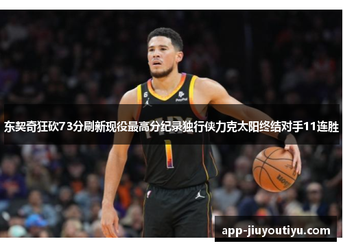 东契奇狂砍73分刷新现役最高分纪录独行侠力克太阳终结对手11连胜