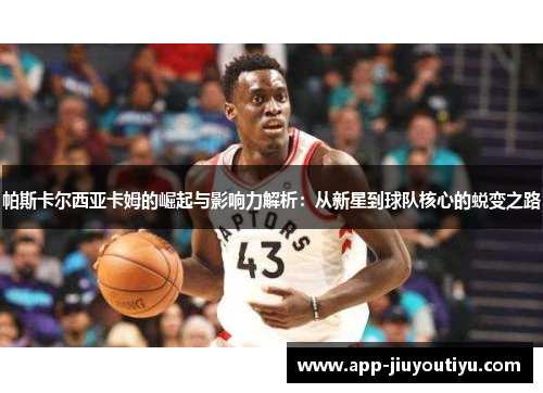 帕斯卡尔西亚卡姆的崛起与影响力解析：从新星到球队核心的蜕变之路