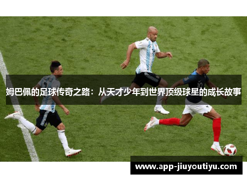 姆巴佩的足球传奇之路：从天才少年到世界顶级球星的成长故事